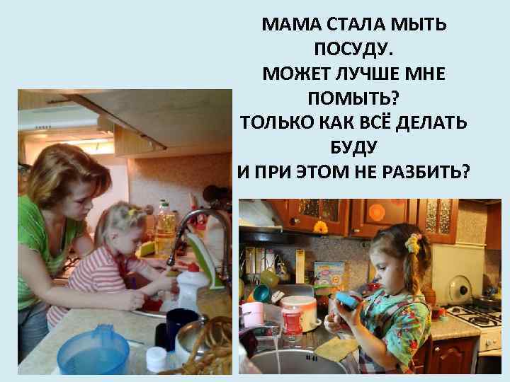МАМА СТАЛА МЫТЬ ПОСУДУ. МОЖЕТ ЛУЧШЕ МНЕ ПОМЫТЬ? ТОЛЬКО КАК ВСЁ ДЕЛАТЬ БУДУ И