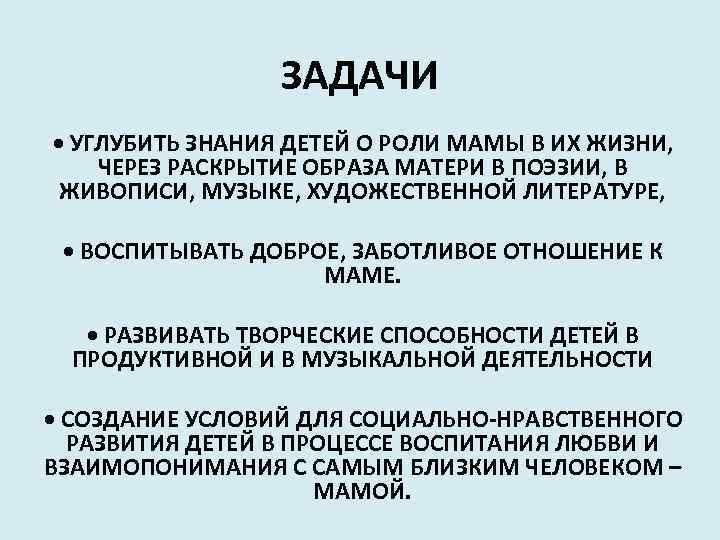 ЗАДАЧИ • УГЛУБИТЬ ЗНАНИЯ ДЕТЕЙ О РОЛИ МАМЫ В ИХ ЖИЗНИ, ЧЕРЕЗ РАСКРЫТИЕ ОБРАЗА