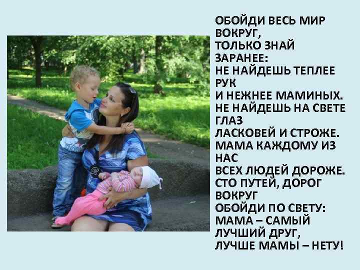 ОБОЙДИ ВЕСЬ МИР ВОКРУГ, ТОЛЬКО ЗНАЙ ЗАРАНЕЕ: НЕ НАЙДЕШЬ ТЕПЛЕЕ РУК И НЕЖНЕЕ МАМИНЫХ.