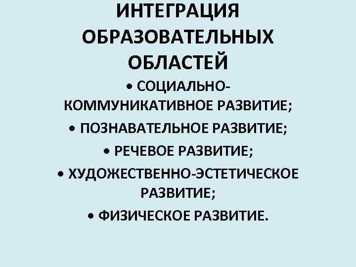 ИНТЕГРАЦИЯ ОБРАЗОВАТЕЛЬНЫХ ОБЛАСТЕЙ • СОЦИАЛЬНОКОММУНИКАТИВНОЕ РАЗВИТИЕ; • ПОЗНАВАТЕЛЬНОЕ РАЗВИТИЕ; • РЕЧЕВОЕ РАЗВИТИЕ; • ХУДОЖЕСТВЕННО-ЭСТЕТИЧЕСКОЕ