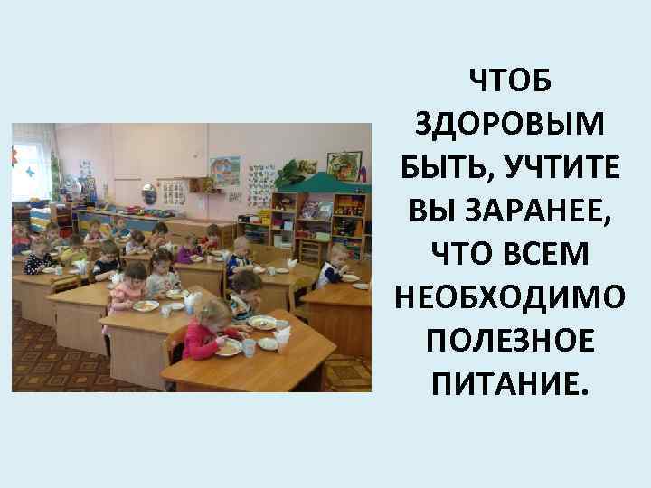 ЧТОБ ЗДОРОВЫМ БЫТЬ, УЧТИТЕ ВЫ ЗАРАНЕЕ, ЧТО ВСЕМ НЕОБХОДИМО ПОЛЕЗНОЕ ПИТАНИЕ. 