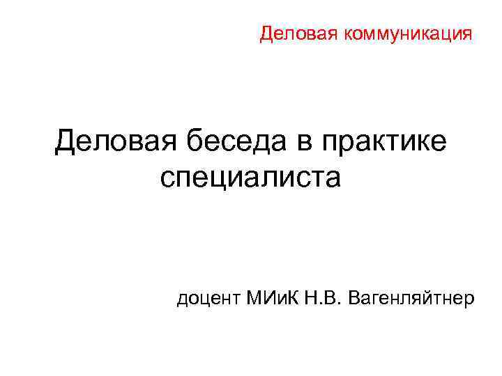 Деловая коммуникация Деловая беседа в практике специалиста доцент МИи. К Н. В. Вагенляйтнер 