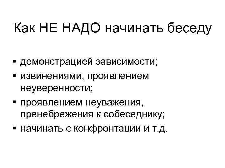 Как НЕ НАДО начинать беседу § демонстрацией зависимости; § извинениями, проявлением неуверенности; § проявлением