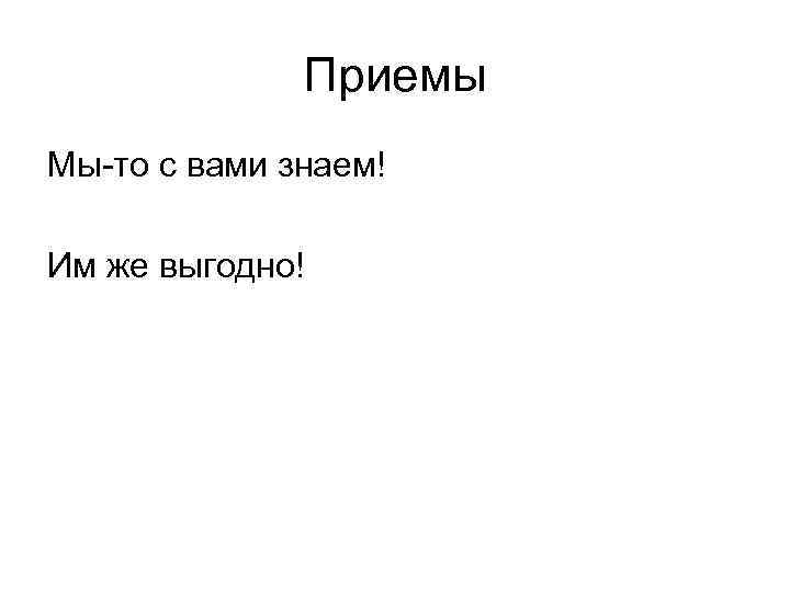 Приемы Мы-то с вами знаем! Им же выгодно! 