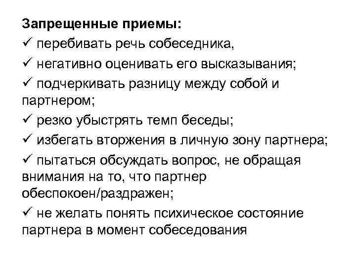 Запрещенные приемы: ü перебивать речь собеседника, ü негативно оценивать его высказывания; ü подчеркивать разницу