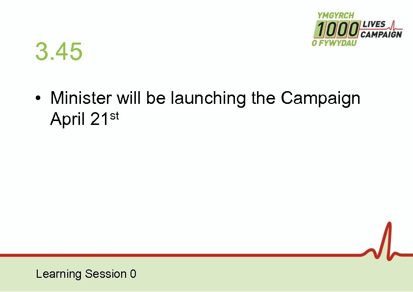 3. 45 • Minister will be launching the Campaign April 21 st Learning Session
