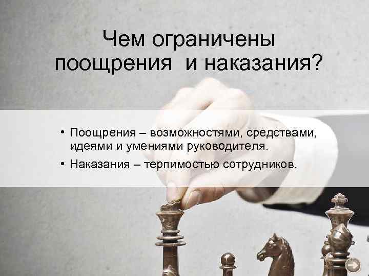 Чем ограничены поощрения и наказания? • Поощрения – возможностями, средствами, идеями и умениями руководителя.