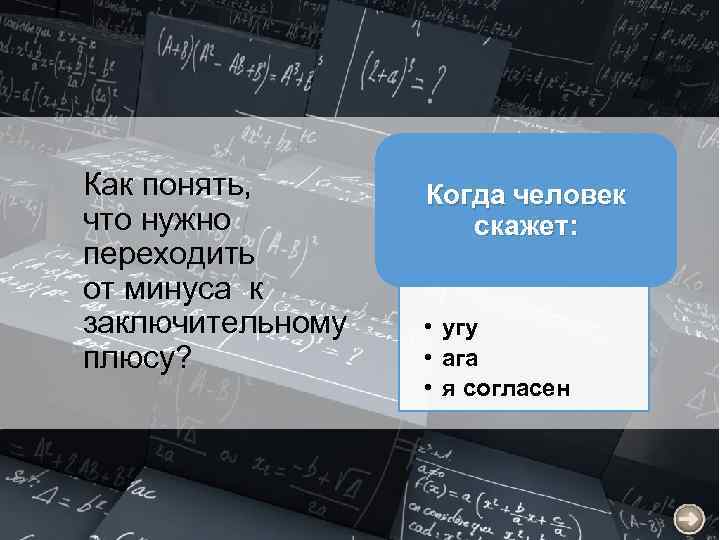 Как понять, что нужно переходить от минуса к заключительному плюсу? Когда человек скажет: •