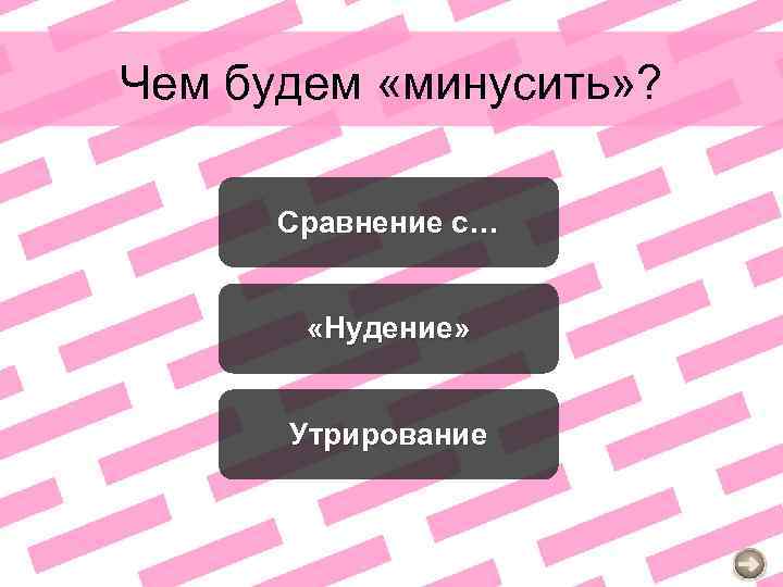 Чем будем «минусить» ? Сравнение с… «Нудение» Утрирование 