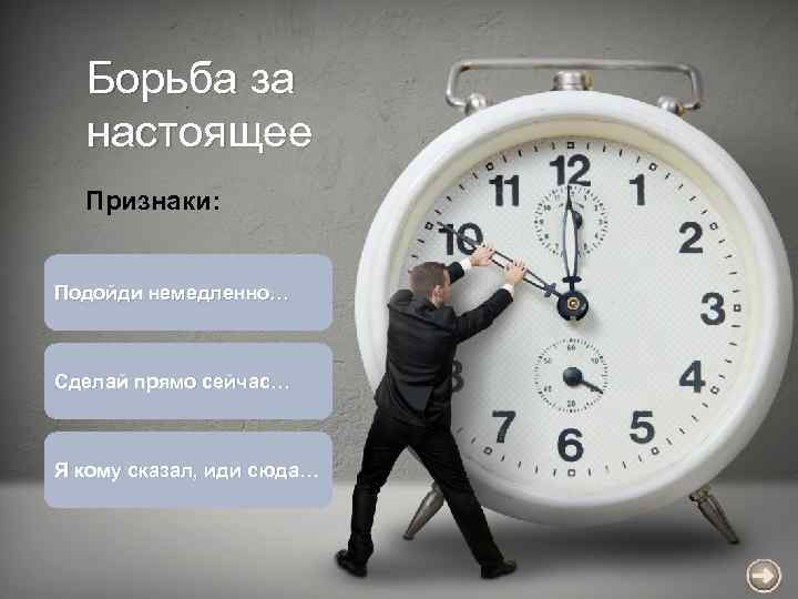 Борьба за настоящее Признаки: Подойди немедленно… Сделай прямо сейчас… Я кому сказал, иди сюда…