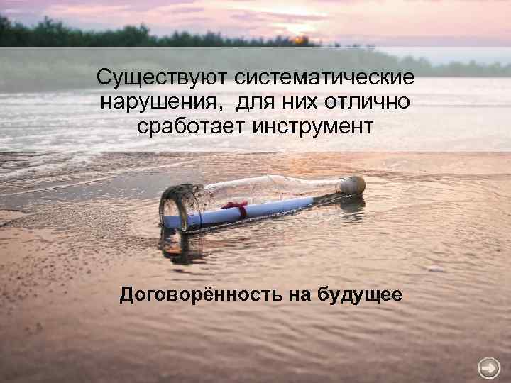 Существуют систематические нарушения, для них отлично сработает инструмент Договорённость на будущее 