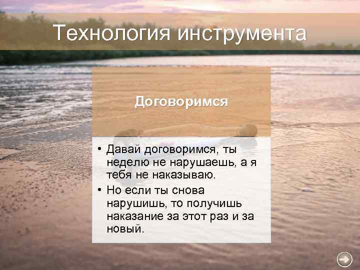 Технология инструмента Договоримся • Давай договоримся, ты неделю не нарушаешь, а я тебя не