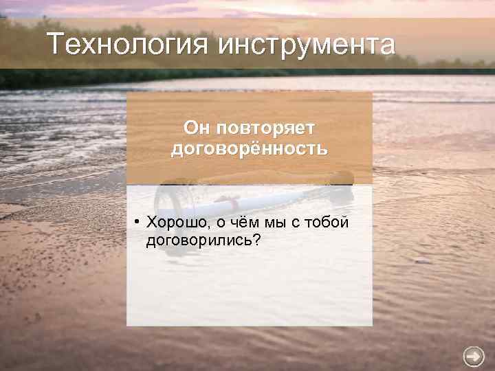Технология инструмента Он повторяет договорённость • Хорошо, о чём мы с тобой договорились? 
