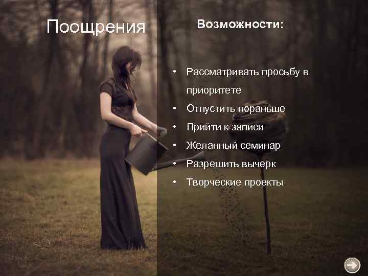 Поощрения Возможности: • Рассматривать просьбу в приоритете • Отпустить пораньше • Прийти к записи