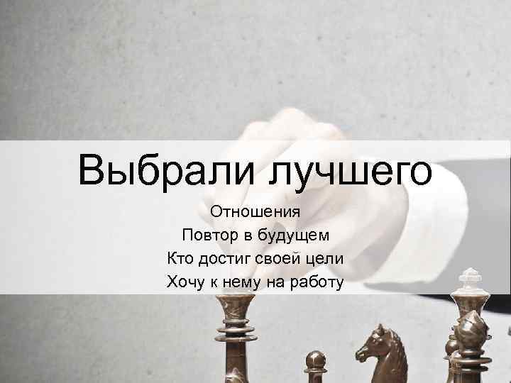 Выбрали лучшего Отношения Повтор в будущем Кто достиг своей цели Хочу к нему на