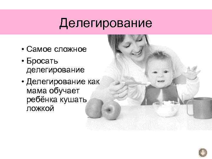 Делегирование • Самое сложное • Бросать делегирование • Делегирование как мама обучает ребёнка кушать