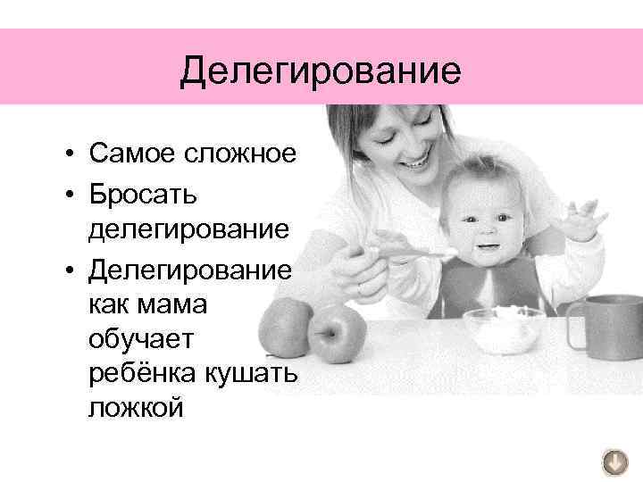 Делегирование • Самое сложное • Бросать делегирование • Делегирование как мама обучает ребёнка кушать