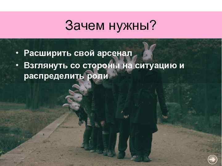 Зачем нужны? • Расширить свой арсенал • Взглянуть со стороны на ситуацию и распределить