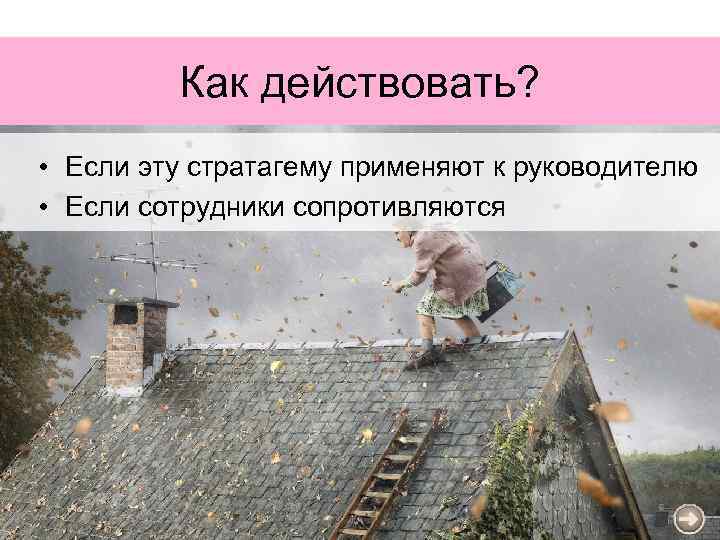 Как действовать? • Если эту стратагему применяют к руководителю • Если сотрудники сопротивляются 