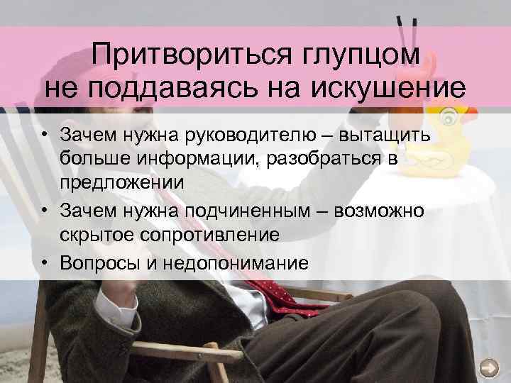 Притвориться глупцом не поддаваясь на искушение • Зачем нужна руководителю – вытащить больше информации,