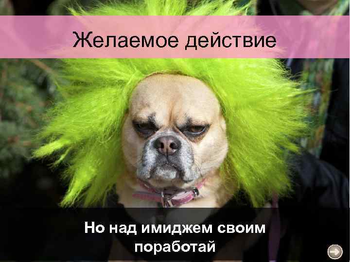 Желаемое действие Но над имиджем своим поработай 