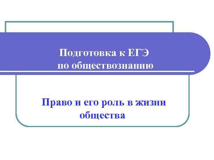 Подготовка к ЕГЭ по обществознанию Право и его роль в жизни общества 