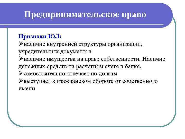 Предпринимательское право Признаки ЮЛ: Øналичие внутренней структуры организации, учредительных документов Øналичие имущества на праве