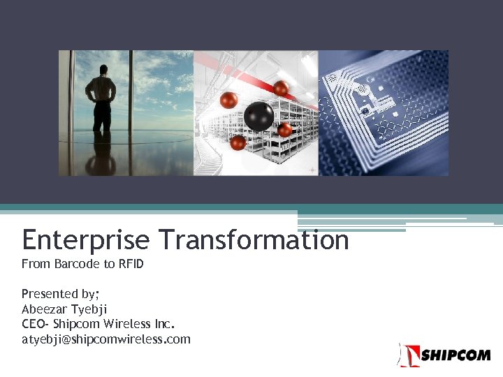 Enterprise Transformation From Barcode to RFID Presented by; Abeezar Tyebji CEO- Shipcom Wireless Inc.