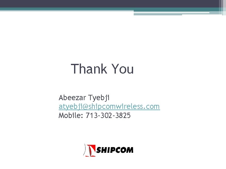 Thank You Abeezar Tyebji atyebji@shipcomwireless. com Mobile: 713 -302 -3825 