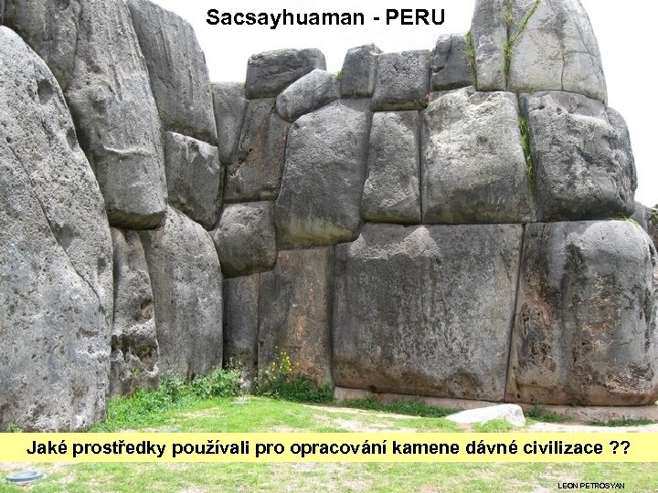 Sacsayhuaman - PERU Jaké prostředky používali pro opracování kamene dávné civilizace ? ? LEON