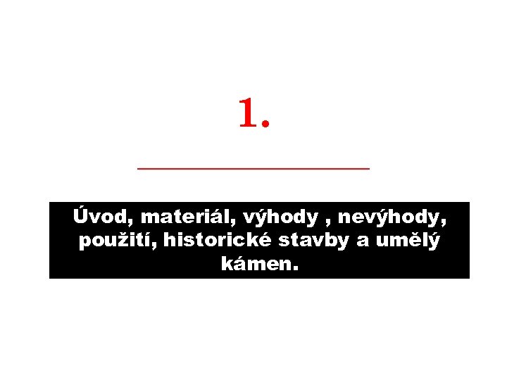 1. ________ Úvod, materiál, výhody , nevýhody, použití, historické stavby a umělý kámen. 