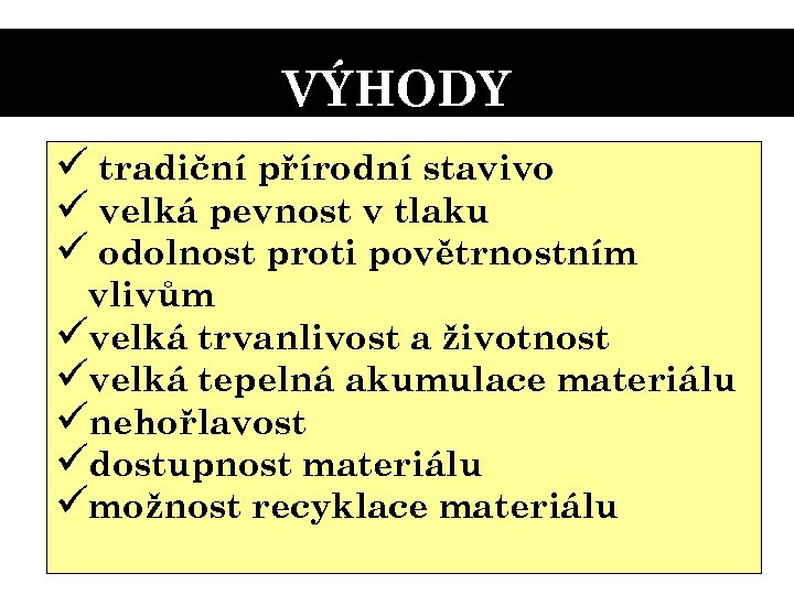 VÝHODY ü tradiční přírodní stavivo ü velká pevnost v tlaku ü odolnost proti povětrnostním