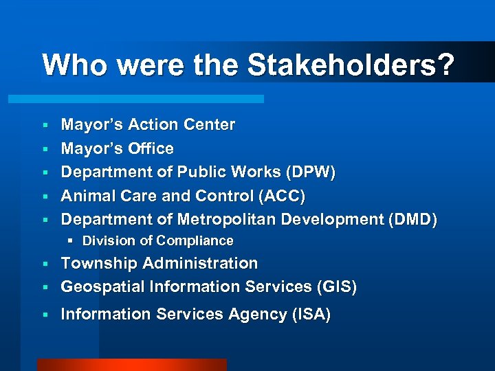 Who were the Stakeholders? § § § Mayor’s Action Center Mayor’s Office Department of