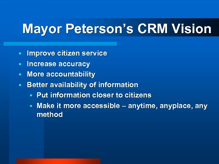 Mayor Peterson’s CRM Vision Improve citizen service § Increase accuracy § More accountability §