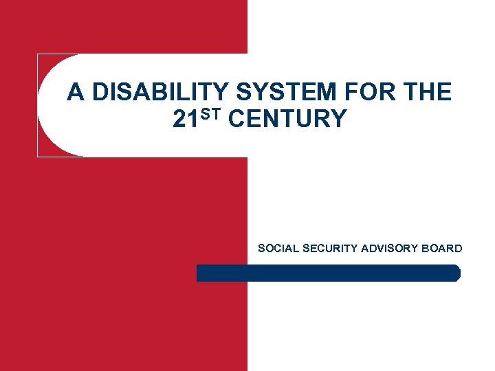A DISABILITY SYSTEM FOR THE 21 ST CENTURY SOCIAL SECURITY ADVISORY BOARD 