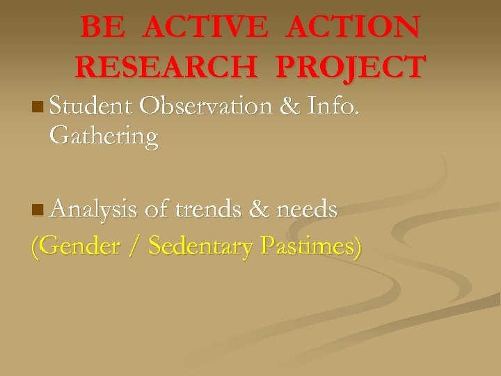 BE ACTIVE ACTION RESEARCH PROJECT n Student Observation & Info. Gathering n Analysis of