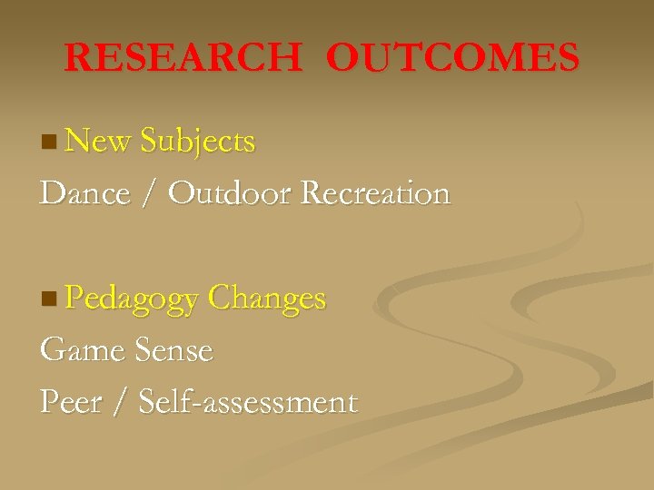 RESEARCH OUTCOMES n New Subjects Dance / Outdoor Recreation n Pedagogy Changes Game Sense