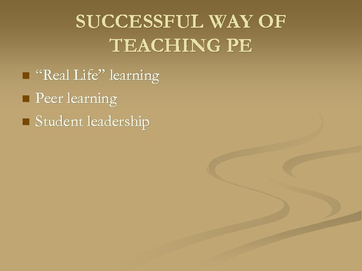 SUCCESSFUL WAY OF TEACHING PE “Real Life” learning n Peer learning n Student leadership