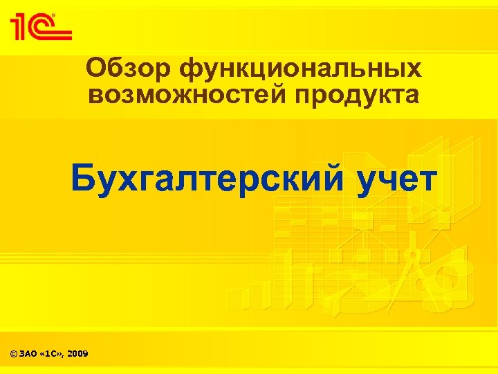 Обзор функциональных возможностей продукта Бухгалтерский учет © ЗАО « 1 С» , 2009 