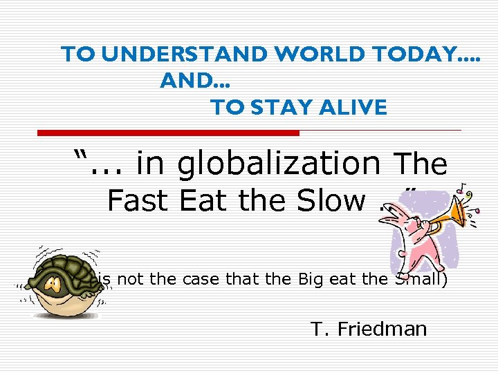 TO UNDERSTAND WORLD TODAY. . AND. . . TO STAY ALIVE “. . .