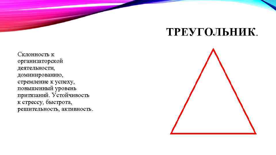 ТРЕУГОЛЬНИК. Склонность к организаторской деятельности, доминированию, стремление к успеху, повышенный уровень притязаний. Устойчивость к