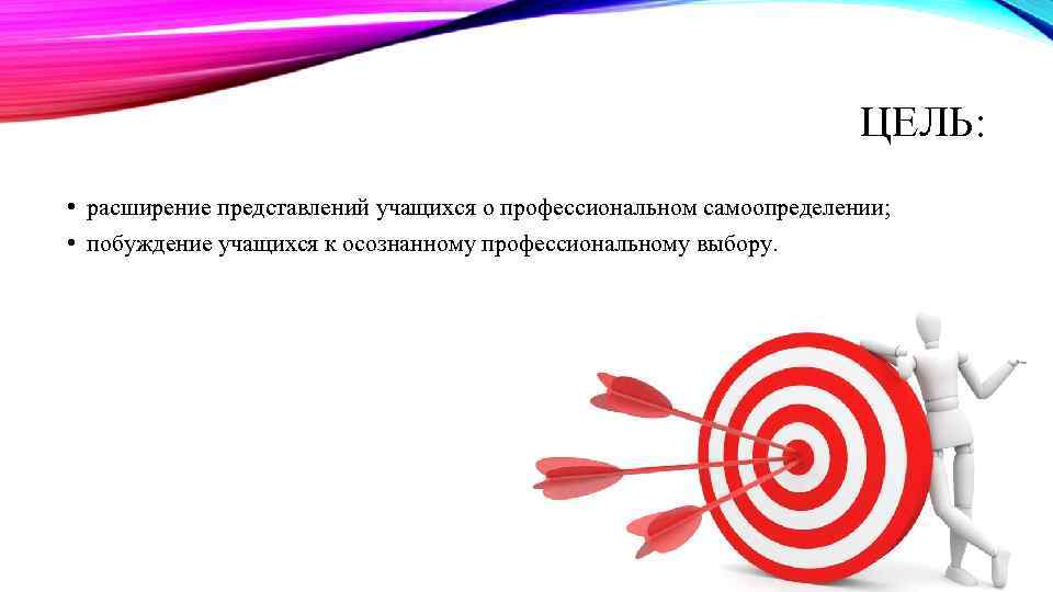 ЦЕЛЬ: • расширение представлений учащихся о профессиональном самоопределении; • побуждение учащихся к осознанному профессиональному