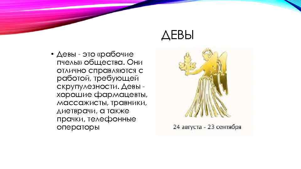 ДЕВЫ • Девы - это «рабочие пчелы» общества. Они отлично справляются с работой, требующей