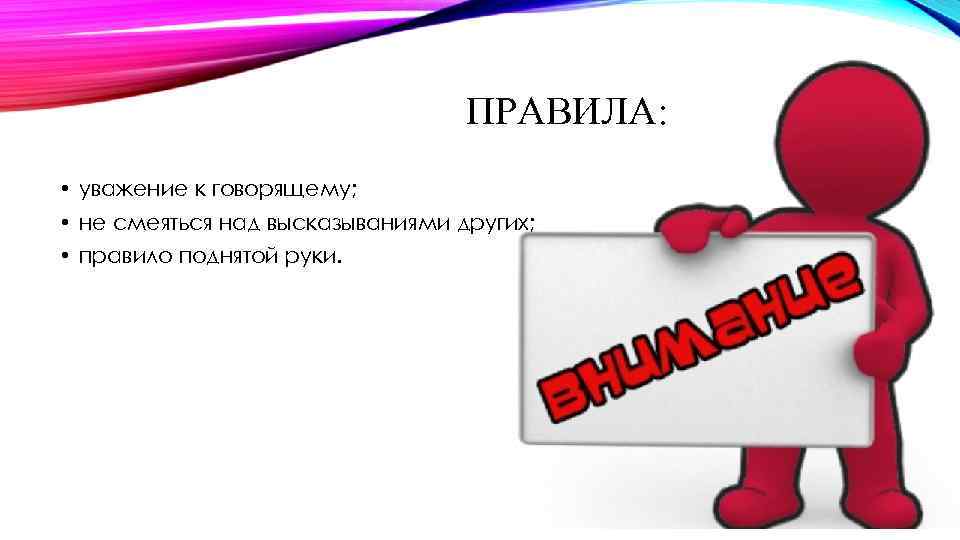 ПРАВИЛА: • уважение к говорящему; • не смеяться над высказываниями других; • правило поднятой