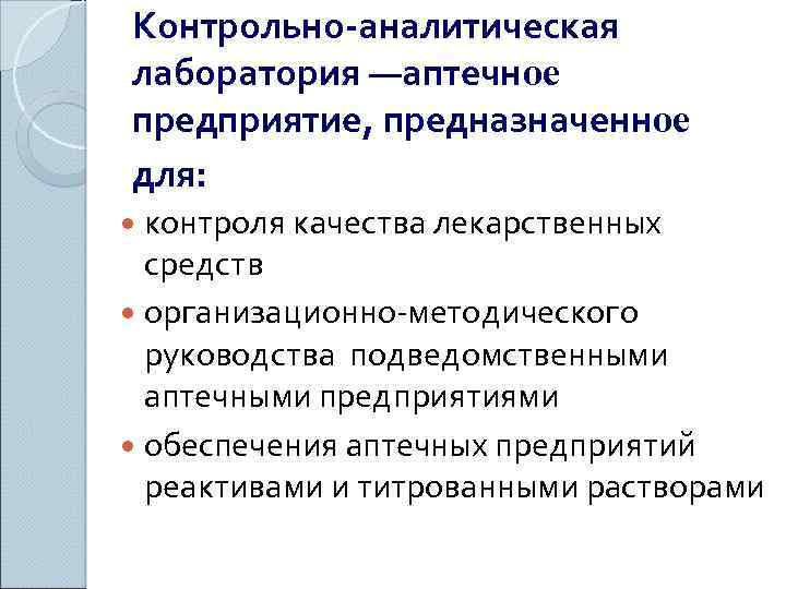 Контрольно-аналитическая лаборатория —аптечное предприятие, предназначенное для: контроля качества лекарственных средств организационно-методического руководства подведомственными аптечными