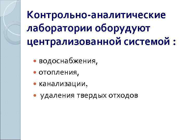 Контрольно-аналитические лаборатории оборудуют централизованной системой : водоснабжения, отопления, канализации, удаления твердых отходов 