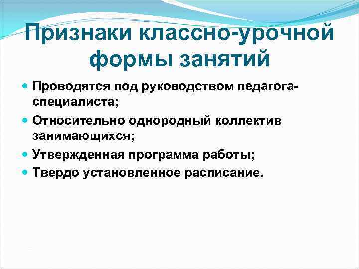 Признаки классно-урочной формы занятий Проводятся под руководством педагогаспециалиста; Относительно однородный коллектив занимающихся; Утвержденная программа