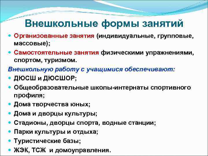 Внешкольные формы занятий Организованные занятия (индивидуальные, групповые, массовые); Самостоятельные занятия физическими упражнениями, спортом, туризмом.