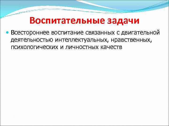 Воспитательные задачи Всестороннее воспитание связанных с двигательной деятельностью интеллектуальных, нравственных, психологических и личностных качеств