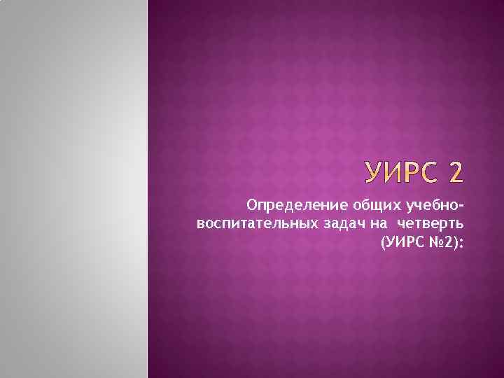 Определение общих учебновоспитательных задач на четверть (УИРС № 2): 